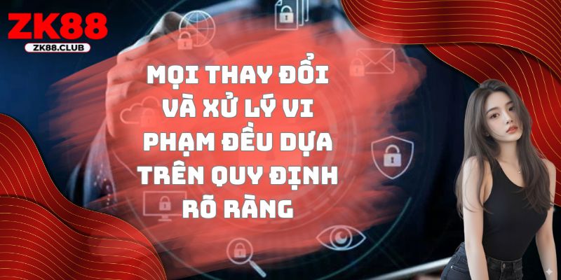 Mọi thay đổi và xử lý vi phạm đều dựa trên quy định rõ ràng