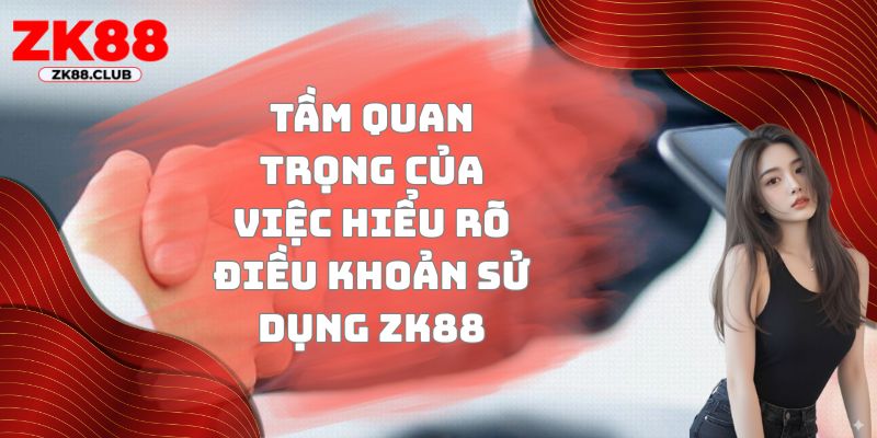 Tầm quan trọng của việc hiểu rõ điều khoản sử dụng ZK88